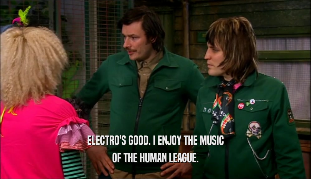 ELECTRO'S GOOD. I ENJOY THE MUSIC OF THE HUMAN LEAGUE. 