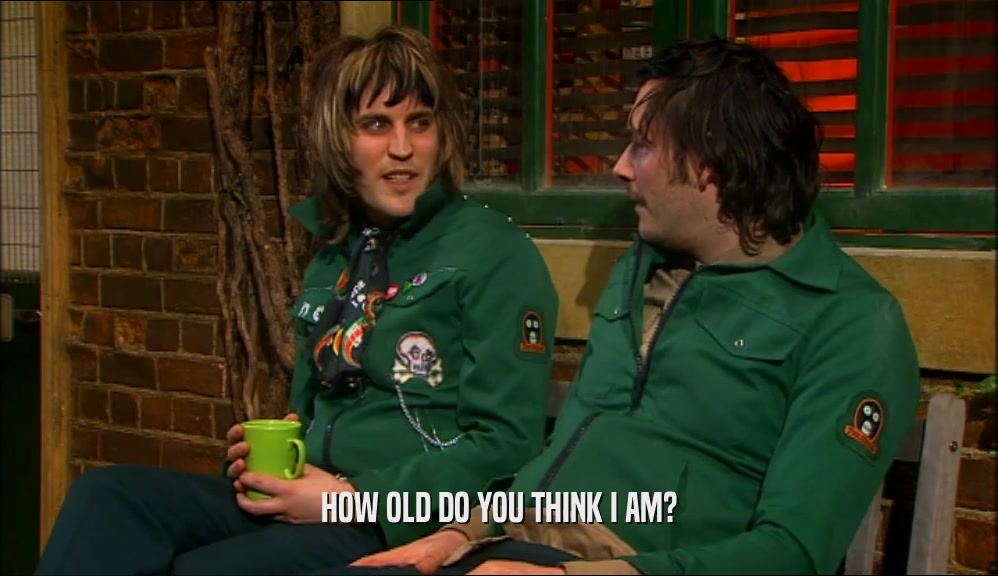 HOW OLD DO YOU THINK I AM?  