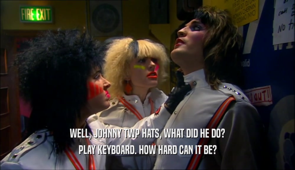 WELL, JOHNNY TWP HATS, WHAT DID HE DO? PLAY KEYBOARD. HOW HARD CAN IT BE? 