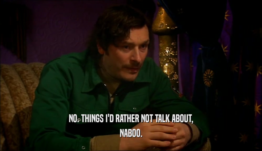 NO. THINGS I'D RATHER NOT TALK ABOUT, NABOO. 