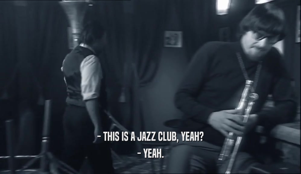 - THIS IS A JAZZ CLUB, YEAH? - YEAH. 