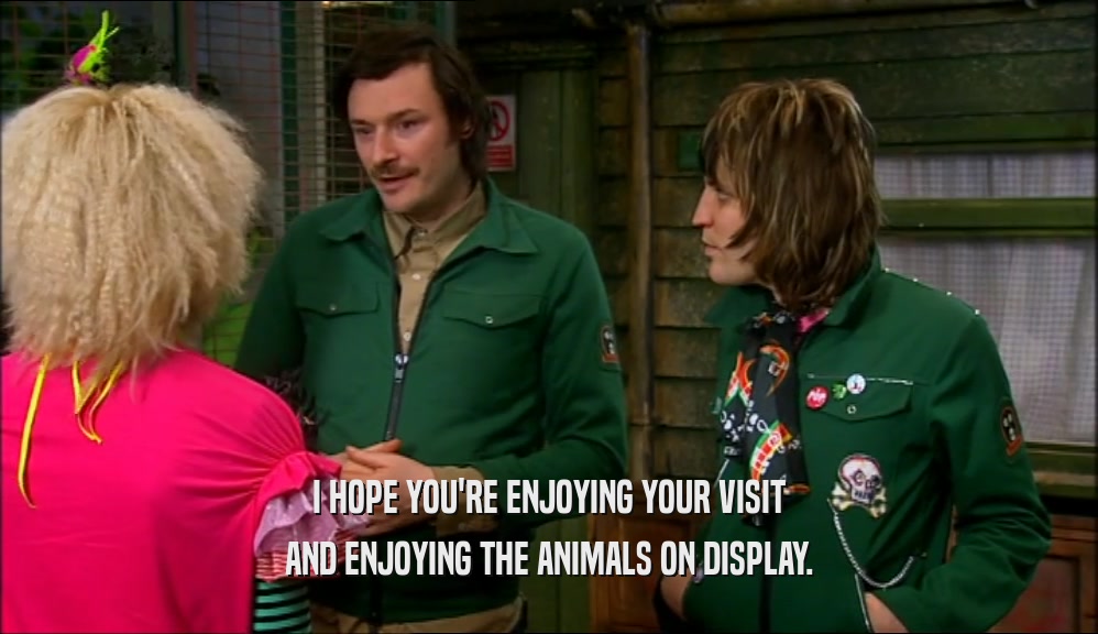 I HOPE YOU'RE ENJOYING YOUR VISIT AND ENJOYING THE ANIMALS ON DISPLAY. 