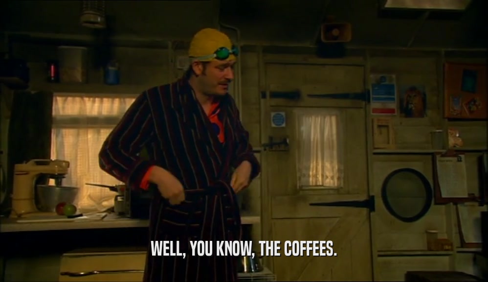WELL, YOU KNOW, THE COFFEES.
  