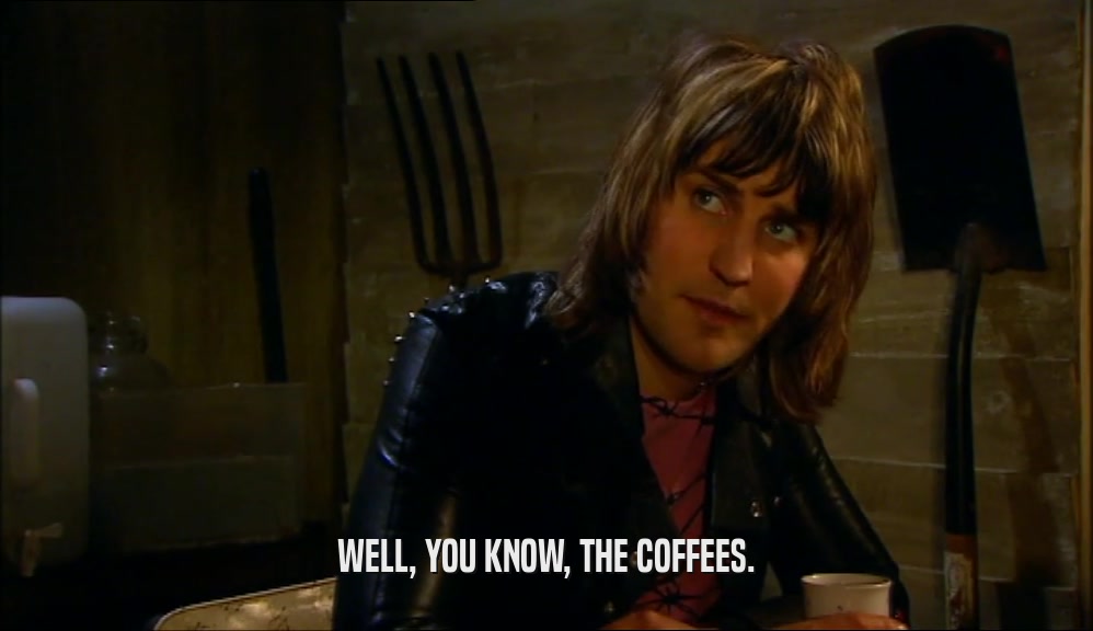 WELL, YOU KNOW, THE COFFEES.
  
