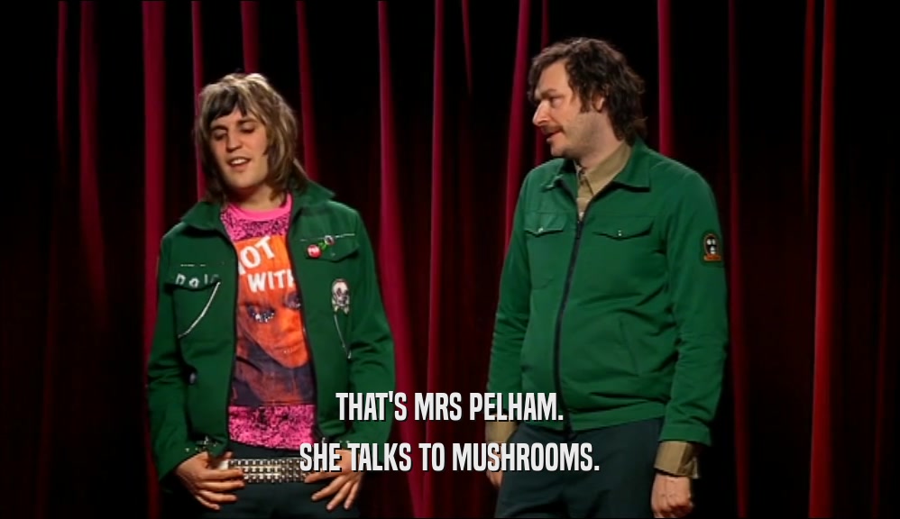 THAT'S MRS PELHAM. SHE TALKS TO MUSHROOMS. 