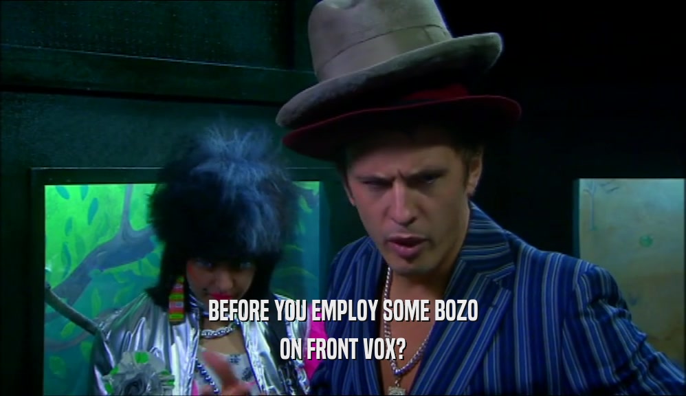 BEFORE YOU EMPLOY SOME BOZO ON FRONT VOX? 