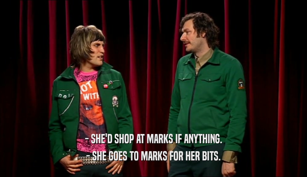 - SHE'D SHOP AT MARKS IF ANYTHING. - SHE GOES TO MARKS FOR HER BITS. 