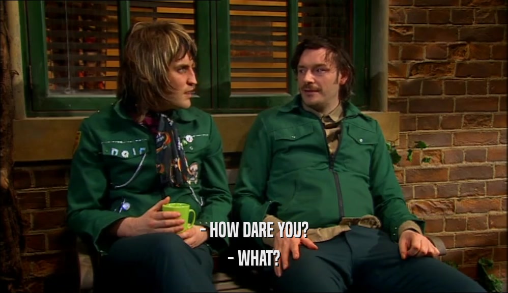 - HOW DARE YOU? - WHAT? 