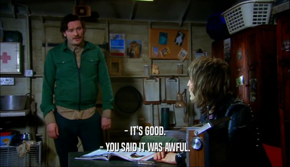 - IT'S GOOD. - YOU SAID IT WAS AWFUL. 