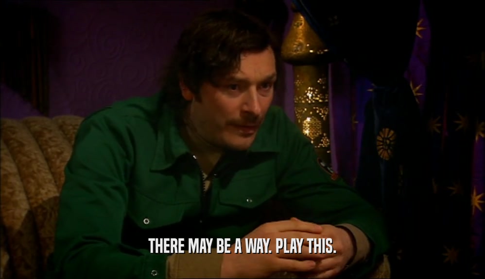 THERE MAY BE A WAY. PLAY THIS.  