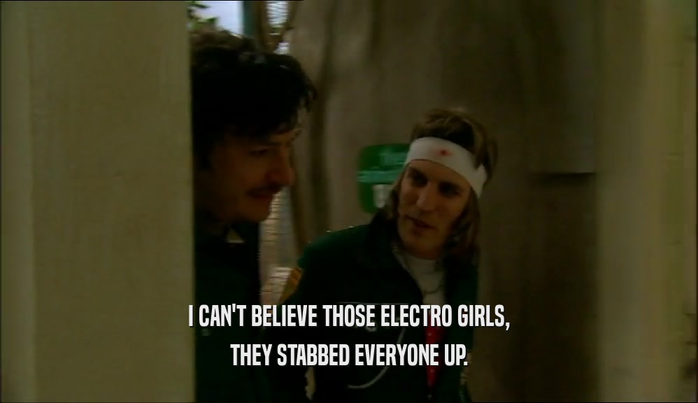 I CAN'T BELIEVE THOSE ELECTRO GIRLS,
 THEY STABBED EVERYONE UP.
 