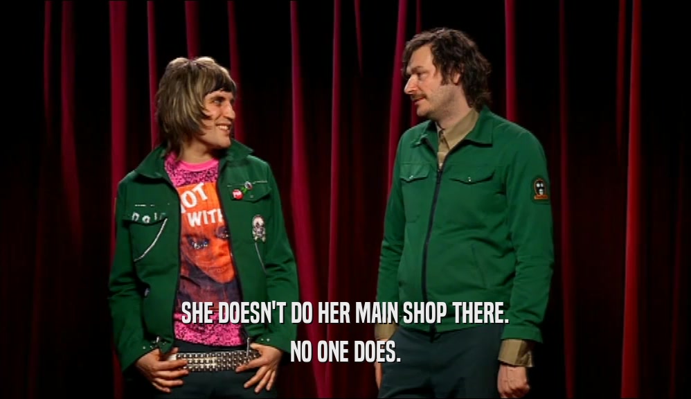 SHE DOESN'T DO HER MAIN SHOP THERE. NO ONE DOES. 