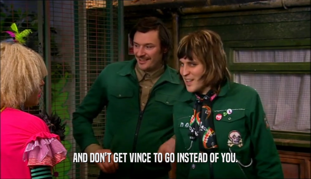 AND DON'T GET VINCE TO GO INSTEAD OF YOU.  