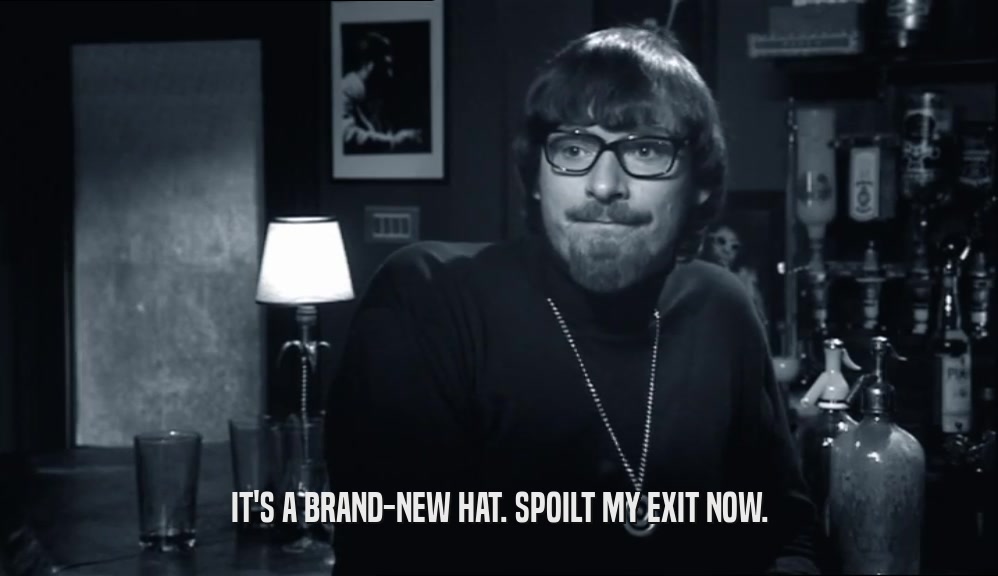 IT'S A BRAND-NEW HAT. SPOILT MY EXIT NOW.  