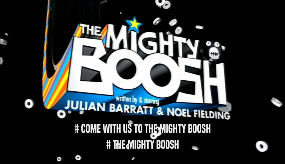 # COME WITH US TO THE MIGHTY BOOSH # THE MIGHTY BOOSH 