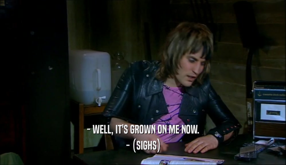 - WELL, IT'S GROWN ON ME NOW. - (SIGHS) 