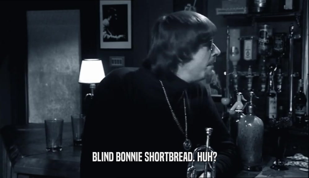 BLIND BONNIE SHORTBREAD. HUH?
  