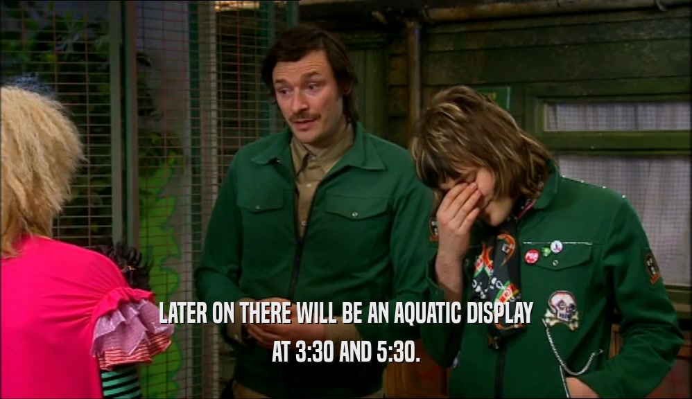 LATER ON THERE WILL BE AN AQUATIC DISPLAY
 AT 3:30 AND 5:30.
 