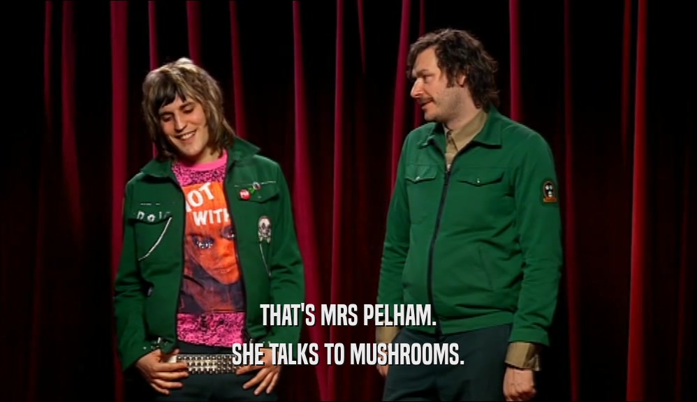 THAT'S MRS PELHAM. SHE TALKS TO MUSHROOMS. 