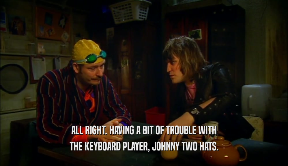 ALL RIGHT. HAVING A BIT OF TROUBLE WITH
 THE KEYBOARD PLAYER, JOHNNY TWO HATS.
 