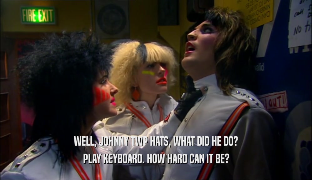 WELL, JOHNNY TWP HATS, WHAT DID HE DO? PLAY KEYBOARD. HOW HARD CAN IT BE? 