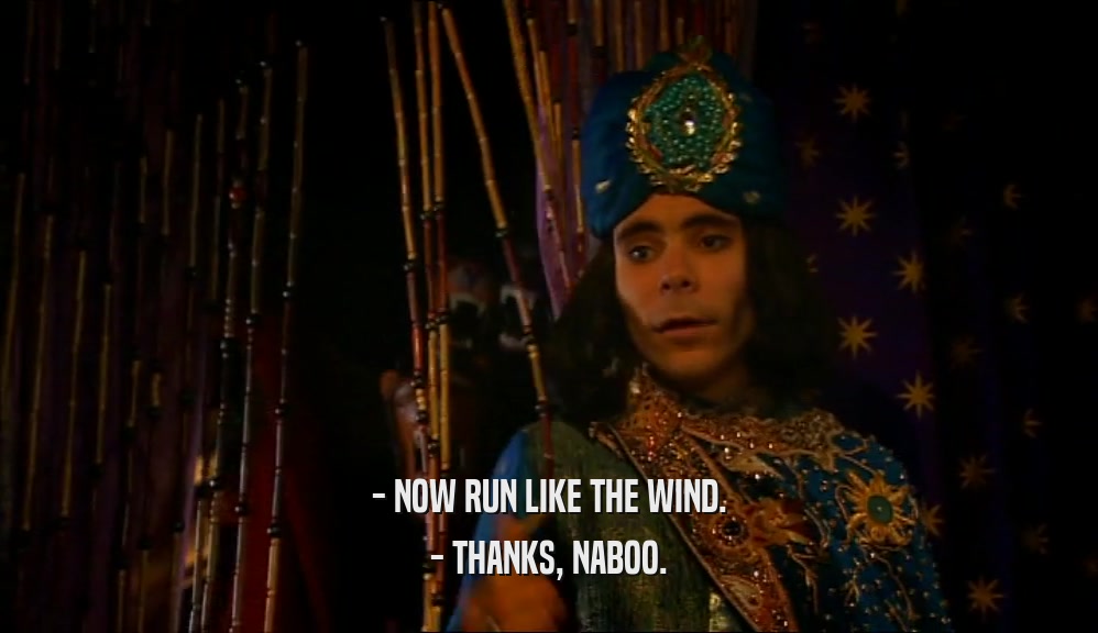 - NOW RUN LIKE THE WIND. - THANKS, NABOO. 