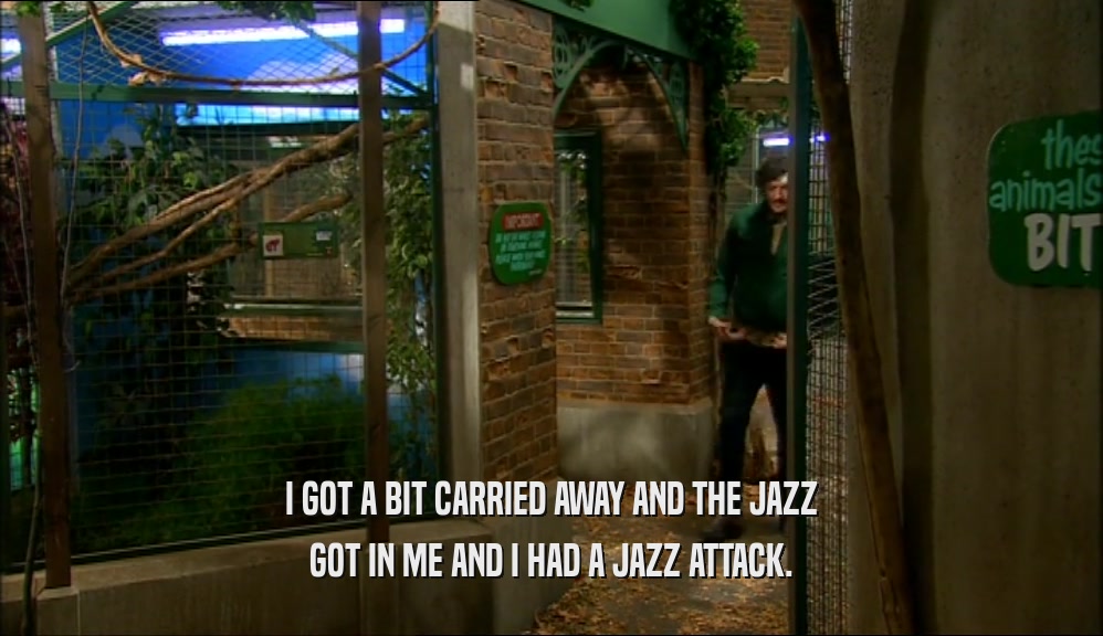 I GOT A BIT CARRIED AWAY AND THE JAZZ GOT IN ME AND I HAD A JAZZ ATTACK. 