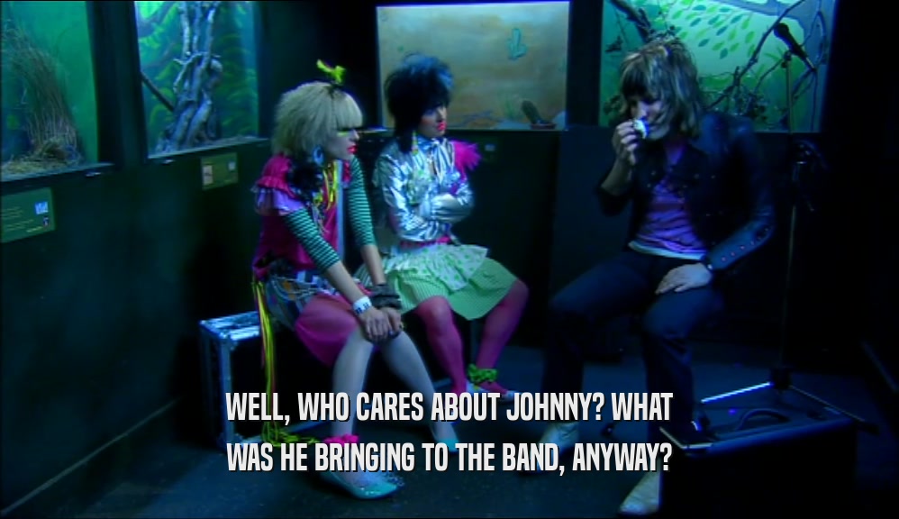 WELL, WHO CARES ABOUT JOHNNY? WHAT WAS HE BRINGING TO THE BAND, ANYWAY? 