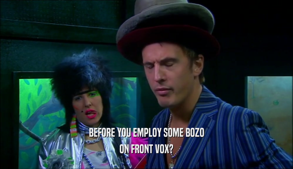 BEFORE YOU EMPLOY SOME BOZO ON FRONT VOX? 