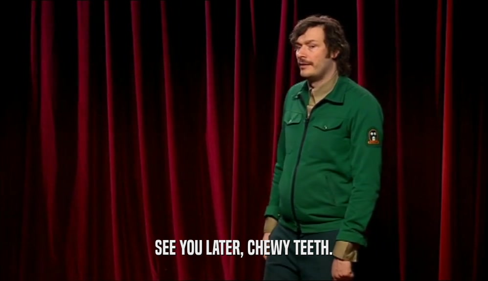 SEE YOU LATER, CHEWY TEETH.  