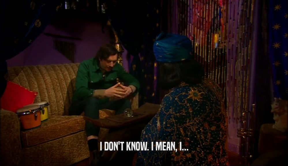 I DON'T KNOW. I MEAN, I...  