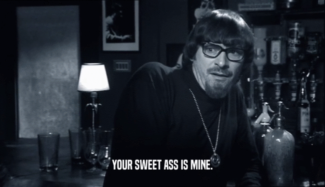 YOUR SWEET ASS IS MINE.  