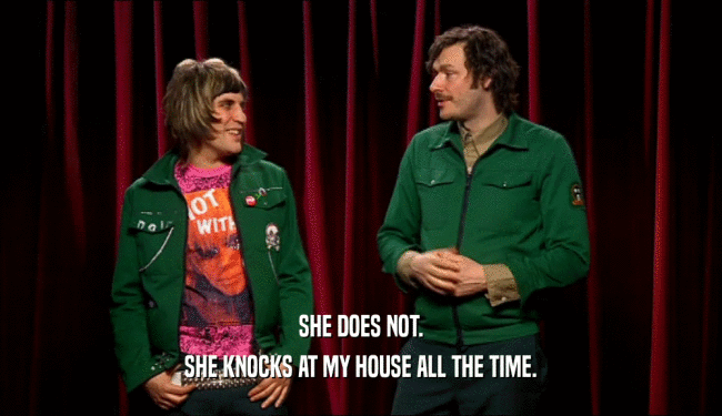 SHE DOES NOT. SHE KNOCKS AT MY HOUSE ALL THE TIME. 