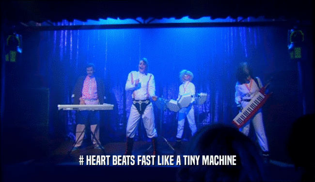 # HEART BEATS FAST LIKE A TINY MACHINE
  