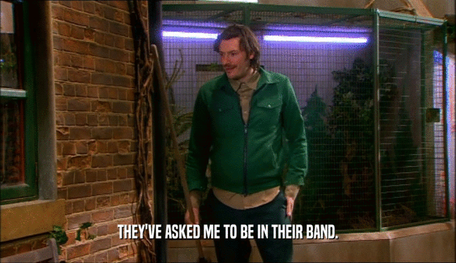 THEY'VE ASKED ME TO BE IN THEIR BAND.  