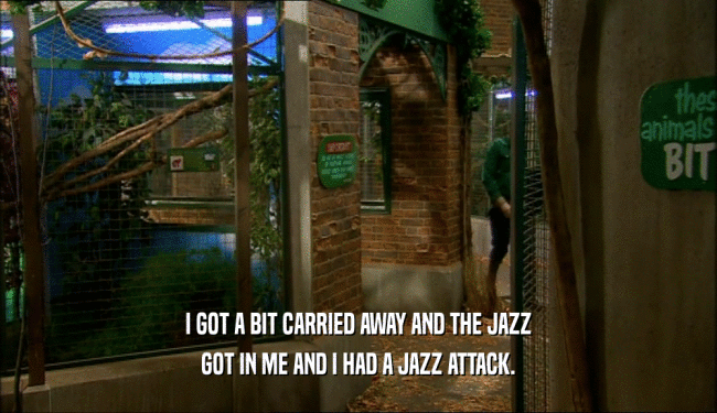 I GOT A BIT CARRIED AWAY AND THE JAZZ GOT IN ME AND I HAD A JAZZ ATTACK. 