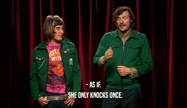 - AS IF. - SHE ONLY KNOCKS ONCE. 