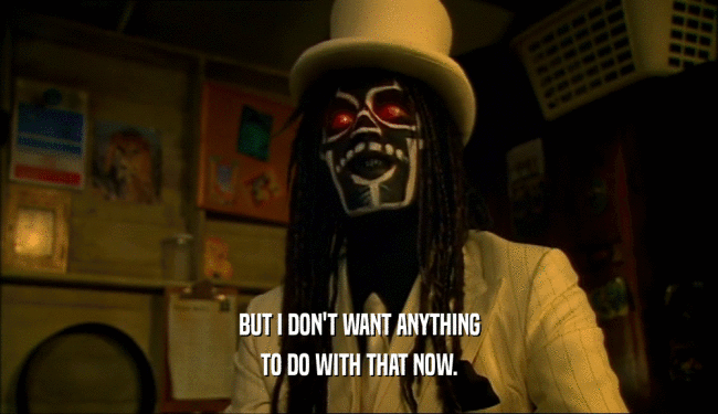 BUT I DON'T WANT ANYTHING TO DO WITH THAT NOW. 