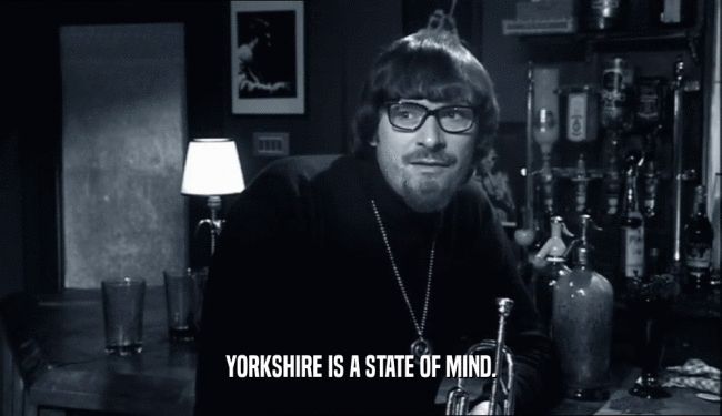 YORKSHIRE IS A STATE OF MIND.
  