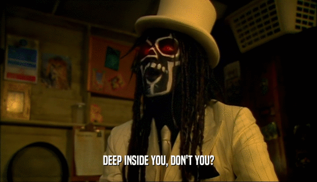 DEEP INSIDE YOU, DON'T YOU?  