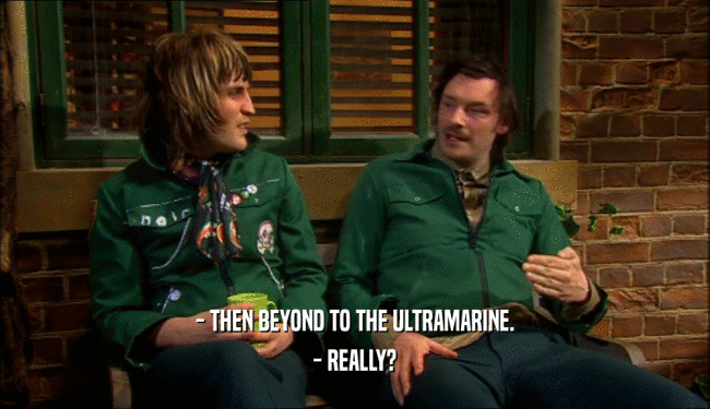 - THEN BEYOND TO THE ULTRAMARINE. - REALLY? 