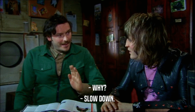 - WHY? - SLOW DOWN. 
