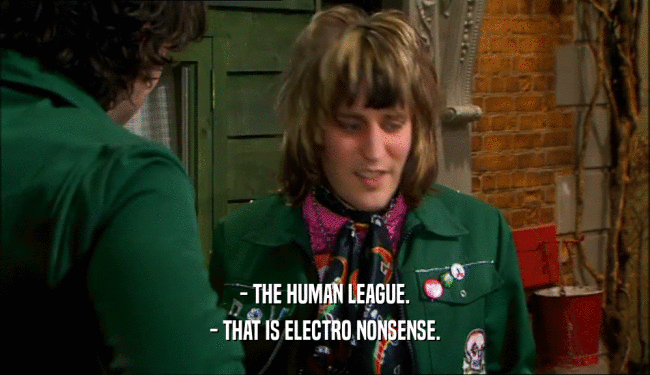 - THE HUMAN LEAGUE.
 - THAT IS ELECTRO NONSENSE.
 