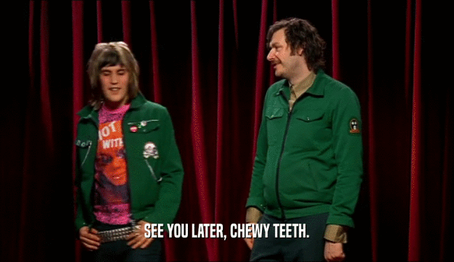 SEE YOU LATER, CHEWY TEETH.  