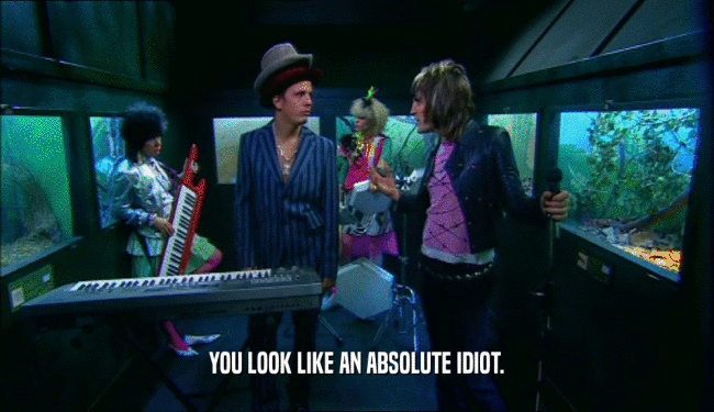 YOU LOOK LIKE AN ABSOLUTE IDIOT.  