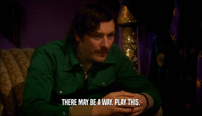 THERE MAY BE A WAY. PLAY THIS.  