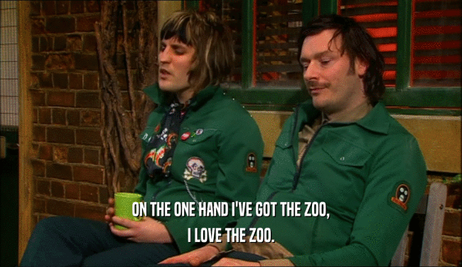 ON THE ONE HAND I'VE GOT THE ZOO,
 I LOVE THE ZOO.
 