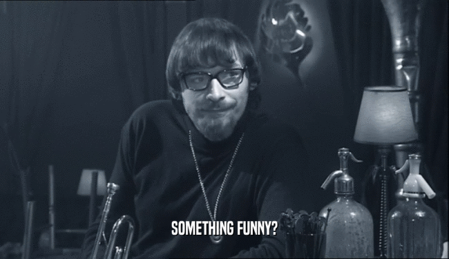 SOMETHING FUNNY?  