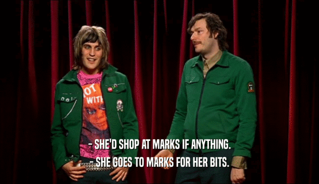- SHE'D SHOP AT MARKS IF ANYTHING. - SHE GOES TO MARKS FOR HER BITS. 