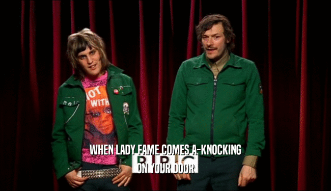WHEN LADY FAME COMES A-KNOCKING ON YOUR DOOR 